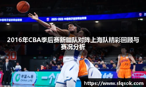 2016年CBA季后赛新疆队对阵上海队精彩回顾与赛况分析