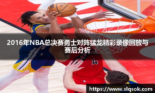2016年NBA总决赛勇士对阵猛龙精彩录像回放与赛后分析
