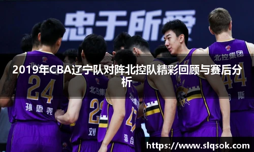 2019年CBA辽宁队对阵北控队精彩回顾与赛后分析