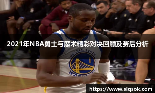 2021年NBA勇士与魔术精彩对决回顾及赛后分析