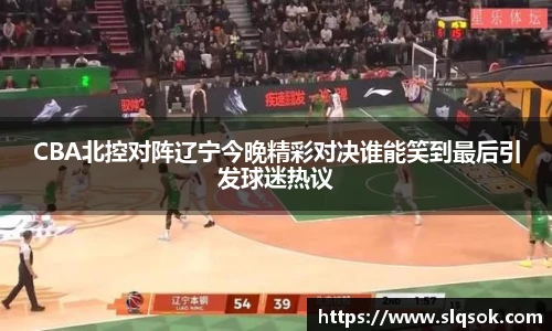 CBA北控对阵辽宁今晚精彩对决谁能笑到最后引发球迷热议