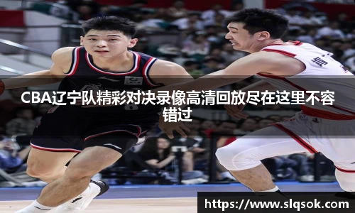 CBA辽宁队精彩对决录像高清回放尽在这里不容错过