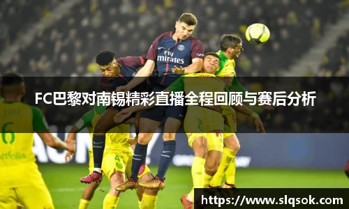 FC巴黎对南锡精彩直播全程回顾与赛后分析