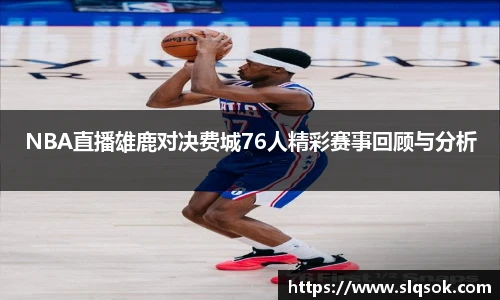 NBA直播雄鹿对决费城76人精彩赛事回顾与分析