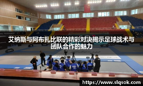 艾纳斯与阿布扎比联的精彩对决揭示足球战术与团队合作的魅力