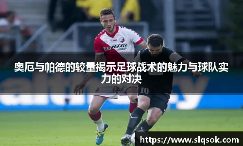 奥厄与帕德的较量揭示足球战术的魅力与球队实力的对决