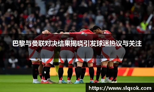 巴黎与曼联对决结果揭晓引发球迷热议与关注