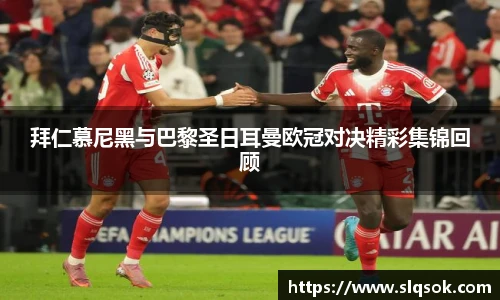 拜仁慕尼黑与巴黎圣日耳曼欧冠对决精彩集锦回顾