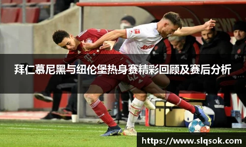 拜仁慕尼黑与纽伦堡热身赛精彩回顾及赛后分析