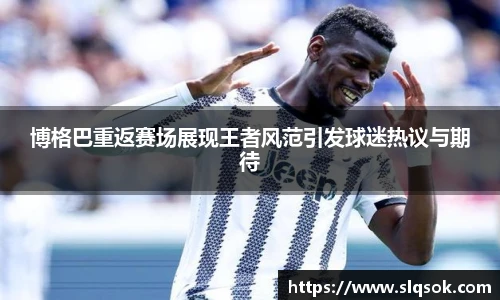 博格巴重返赛场展现王者风范引发球迷热议与期待