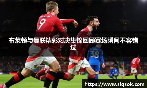 布莱顿与曼联精彩对决集锦回顾赛场瞬间不容错过