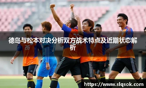 德岛与松本对决分析双方战术特点及近期状态解析