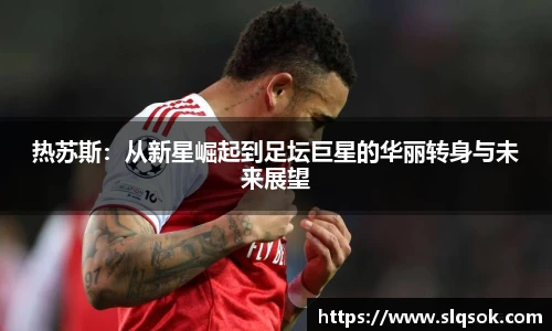 热苏斯：从新星崛起到足坛巨星的华丽转身与未来展望
