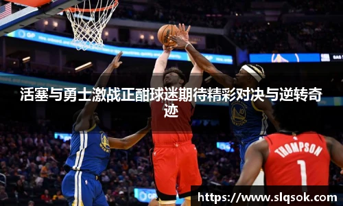 活塞与勇士激战正酣球迷期待精彩对决与逆转奇迹