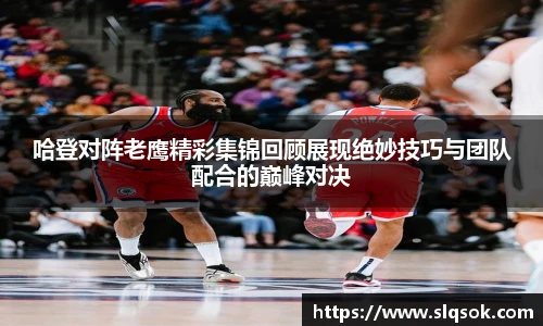 哈登对阵老鹰精彩集锦回顾展现绝妙技巧与团队配合的巅峰对决