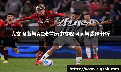 尤文图斯与AC米兰历史交锋回顾与战绩分析